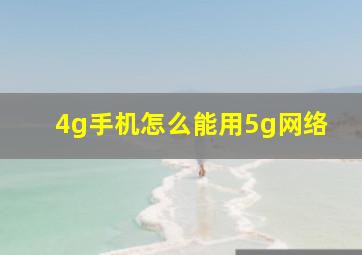 4g手机怎么能用5g网络