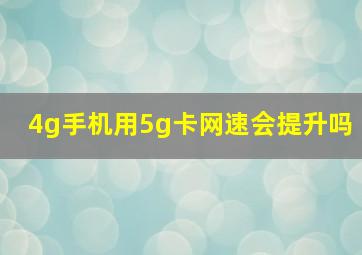 4g手机用5g卡网速会提升吗