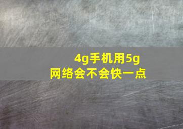 4g手机用5g网络会不会快一点