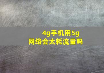 4g手机用5g网络会太耗流量吗