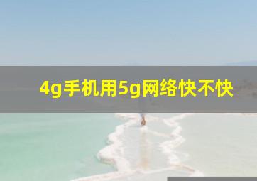 4g手机用5g网络快不快