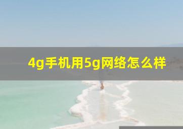 4g手机用5g网络怎么样