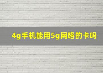 4g手机能用5g网络的卡吗