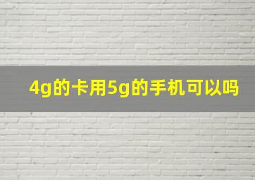 4g的卡用5g的手机可以吗