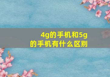 4g的手机和5g的手机有什么区别