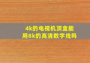 4k的电视机顶盒能用8k的高清数字线吗