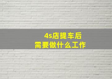 4s店提车后需要做什么工作