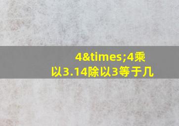 4×4乘以3.14除以3等于几