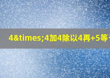 4×4加4除以4再+5等于几