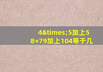 4×5加上58+79加上104等于几