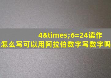 4×6=24读作怎么写可以用阿拉伯数字写数字吗