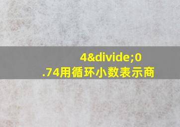 4÷0.74用循环小数表示商