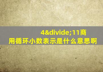 4÷11商用循环小数表示是什么意思啊