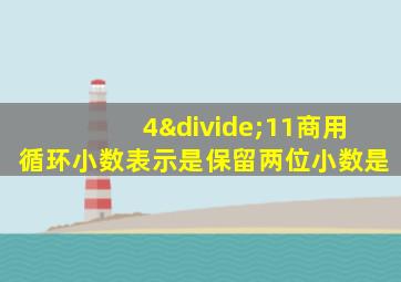 4÷11商用循环小数表示是保留两位小数是