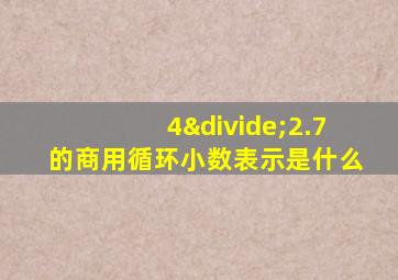 4÷2.7的商用循环小数表示是什么