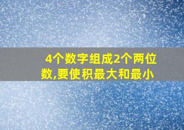 4个数字组成2个两位数,要使积最大和最小