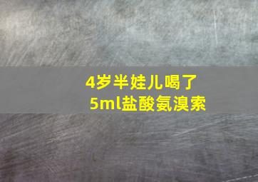 4岁半娃儿喝了5ml盐酸氨溴索