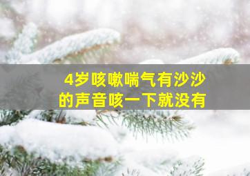 4岁咳嗽喘气有沙沙的声音咳一下就没有