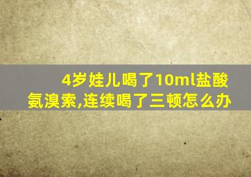 4岁娃儿喝了10ml盐酸氨溴索,连续喝了三顿怎么办