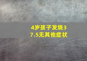 4岁孩子发烧37.5无其他症状