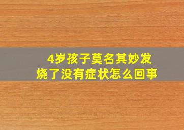 4岁孩子莫名其妙发烧了没有症状怎么回事