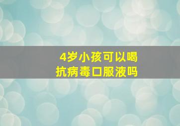 4岁小孩可以喝抗病毒口服液吗