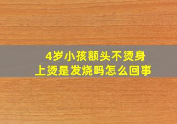 4岁小孩额头不烫身上烫是发烧吗怎么回事