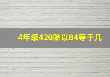 4年级420除以84等于几