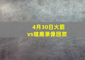 4月30日火箭vs雄鹿录像回放