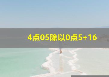 4点05除以0点5+16