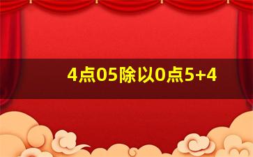 4点05除以0点5+4