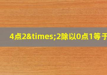 4点2×2除以0点1等于几