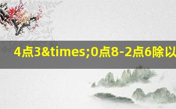 4点3×0点8-2点6除以1点5