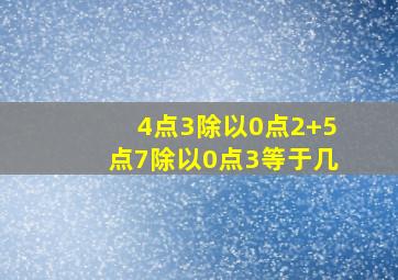 4点3除以0点2+5点7除以0点3等于几