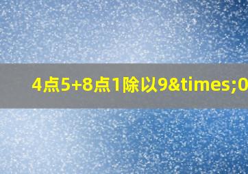 4点5+8点1除以9×0点9