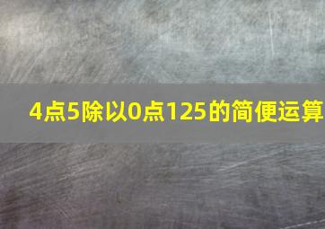 4点5除以0点125的简便运算