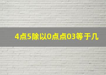 4点5除以0点点03等于几