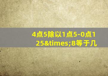 4点5除以1点5-0点125×8等于几