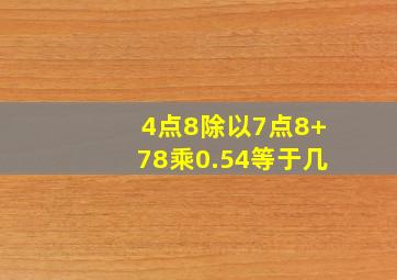 4点8除以7点8+78乘0.54等于几