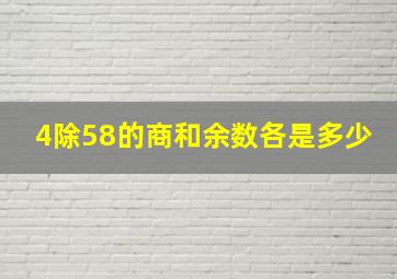 4除58的商和余数各是多少