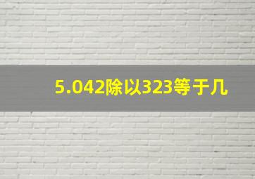 5.042除以323等于几