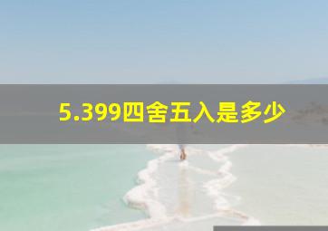 5.399四舍五入是多少