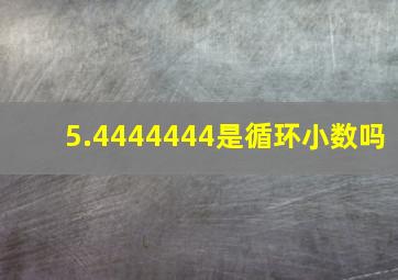 5.4444444是循环小数吗