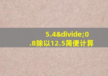 5.4÷0.8除以12.5简便计算