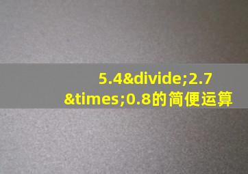 5.4÷2.7×0.8的简便运算