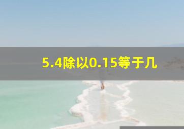 5.4除以0.15等于几