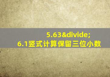 5.63÷6.1竖式计算保留三位小数