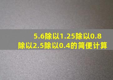 5.6除以1.25除以0.8除以2.5除以0.4的简便计算