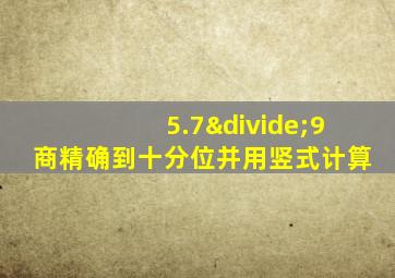 5.7÷9商精确到十分位并用竖式计算