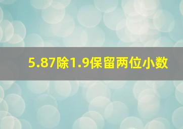 5.87除1.9保留两位小数